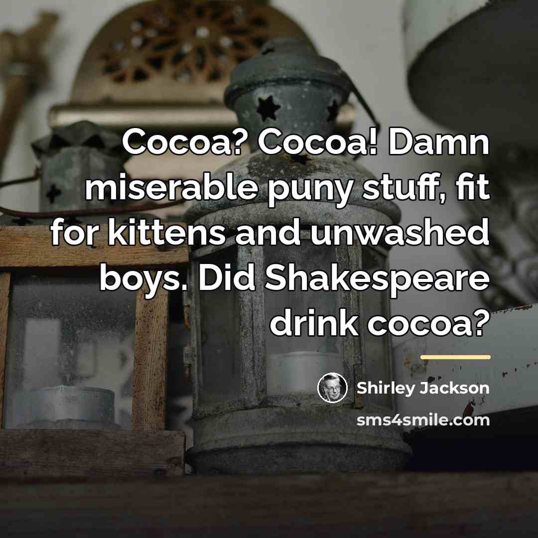 “Cocoa? Cocoa! Damn miserable puny stuff, fit for kittens and…” quote by Shirley Jackson