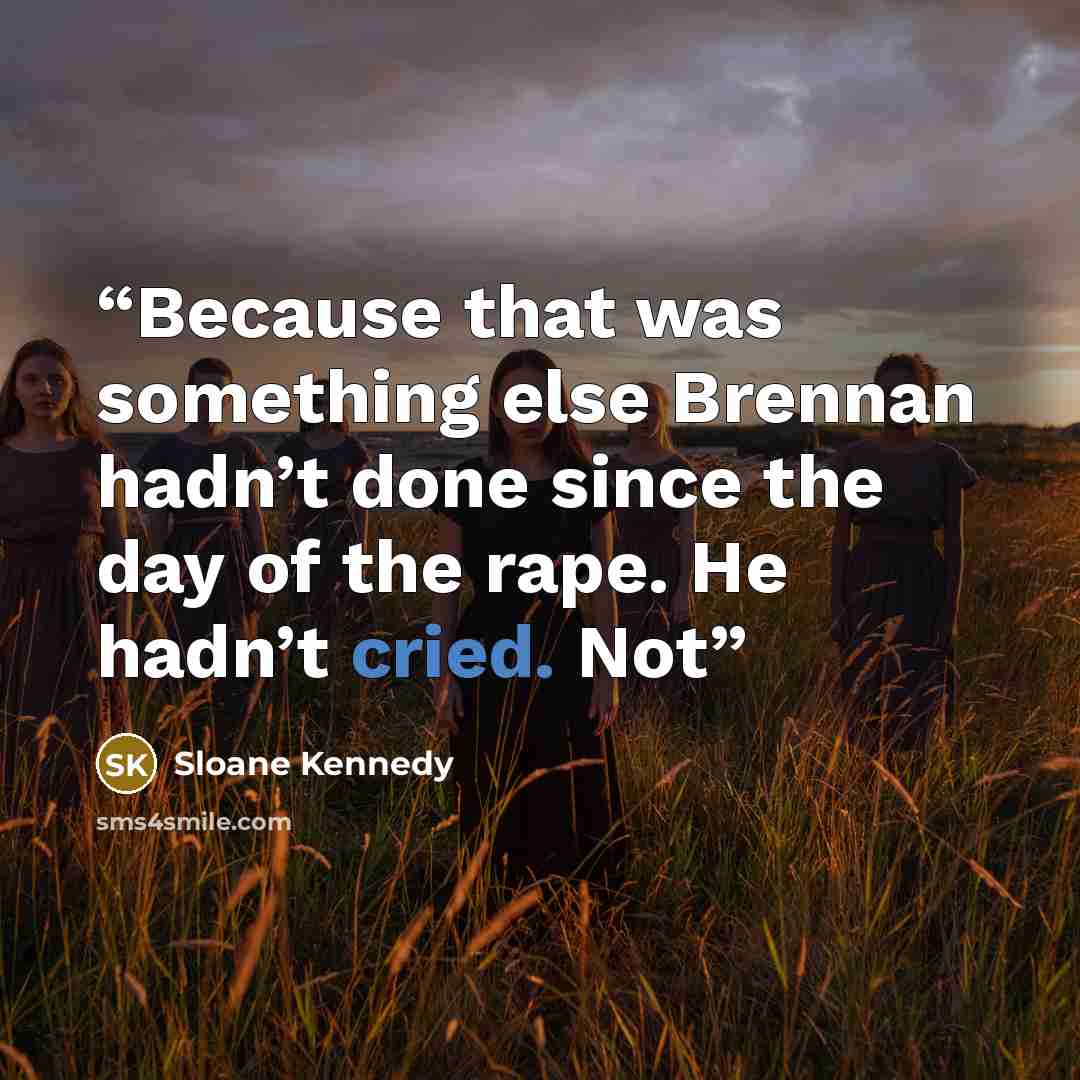 “Because that was something else Brennan hadn’t done since the day of the rape. He hadn’t cried. Not” quote by Sloane Kennedy