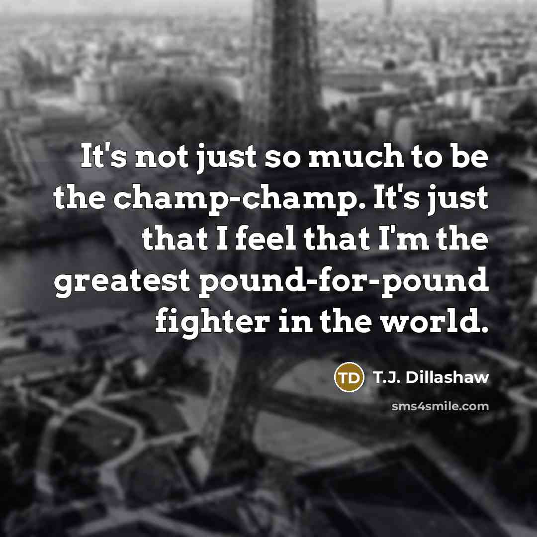 “It's not just so much to be the champ-champ. It's…” quote by T.J. Dillashaw