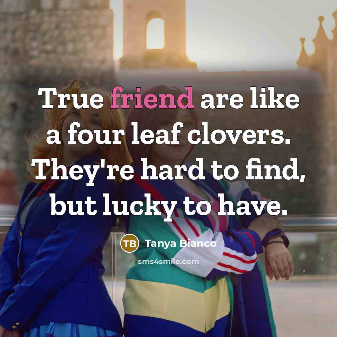 “True friend are like a four leaf clovers. They're hard to find, but lucky to have.” quote by Tanya Bianco