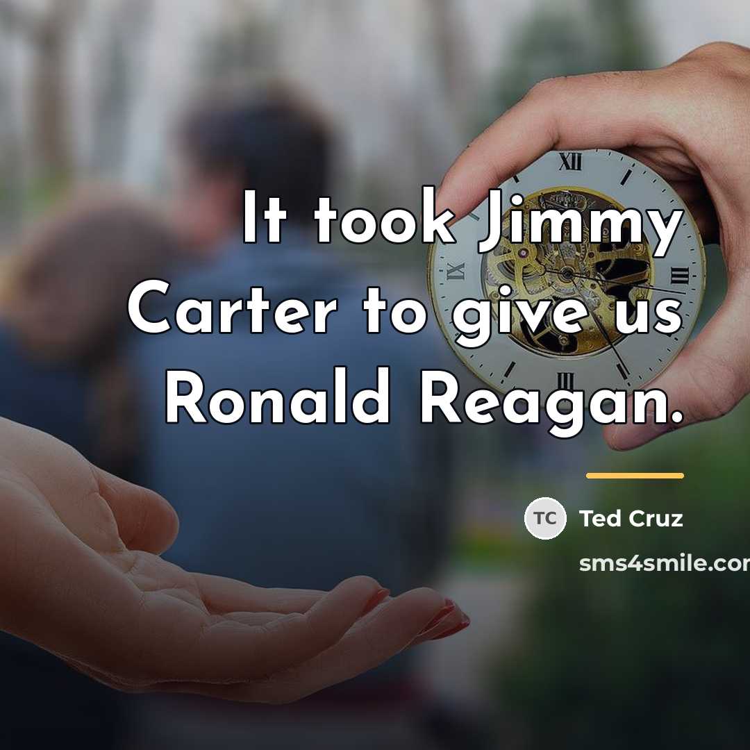 “It took Jimmy Carter to give us Ronald Reagan.…” quote by Ted Cruz