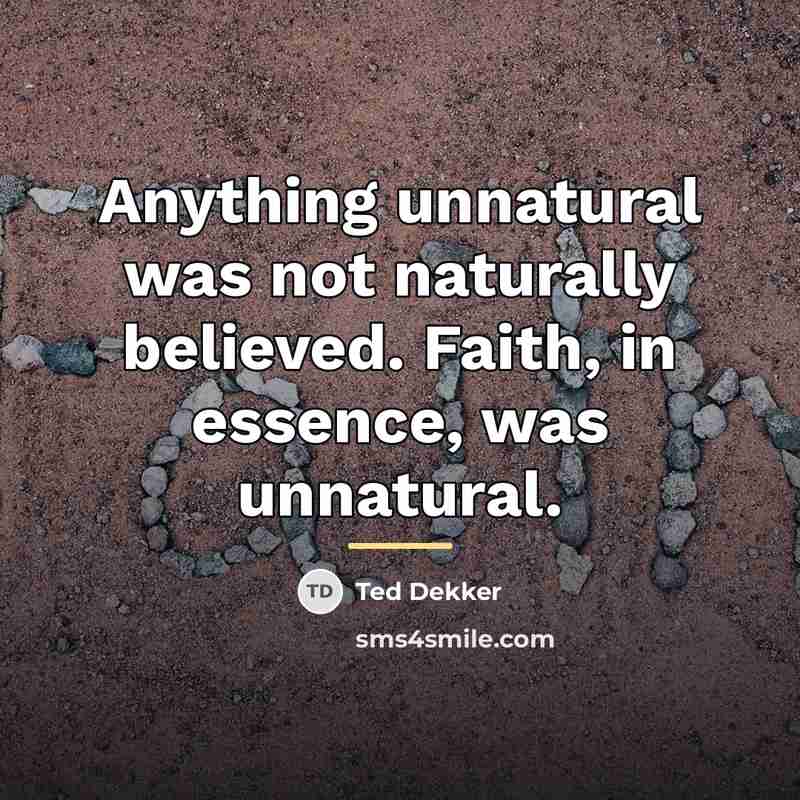 “Anything unnatural was not naturally believed. Faith, in essence, was…” quote by Ted Dekker
