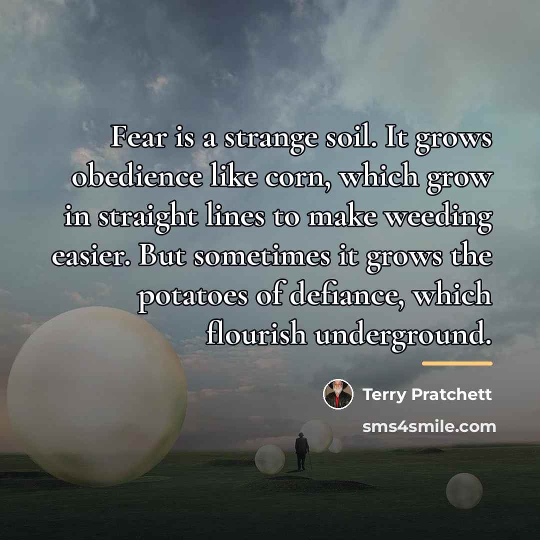 “Fear is a strange soil. It grows obedience like corn,…” quote by Terry Pratchett