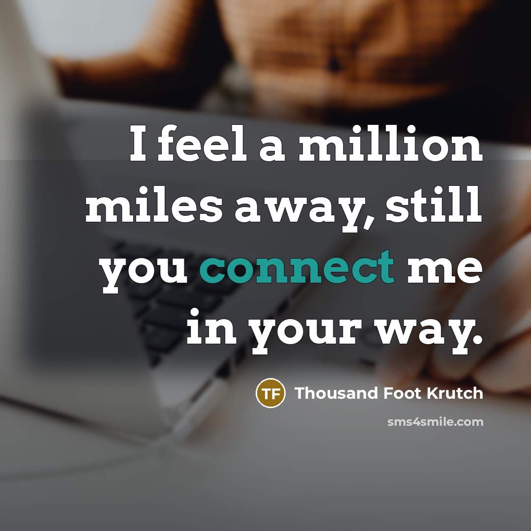 “I feel a million miles away, still you connect me in your way.” quote by Thousand Foot Krutch