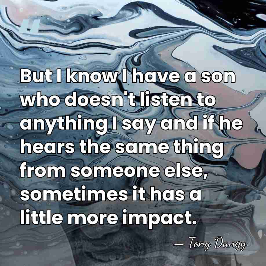 But I know I have a son who doesn't listen to anything&hellip; - Tony Dungy