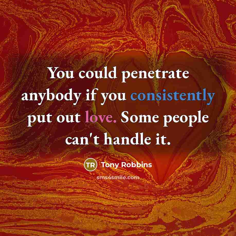 “You could penetrate anybody if you consistently put out love.…” quote by Tony Robbins