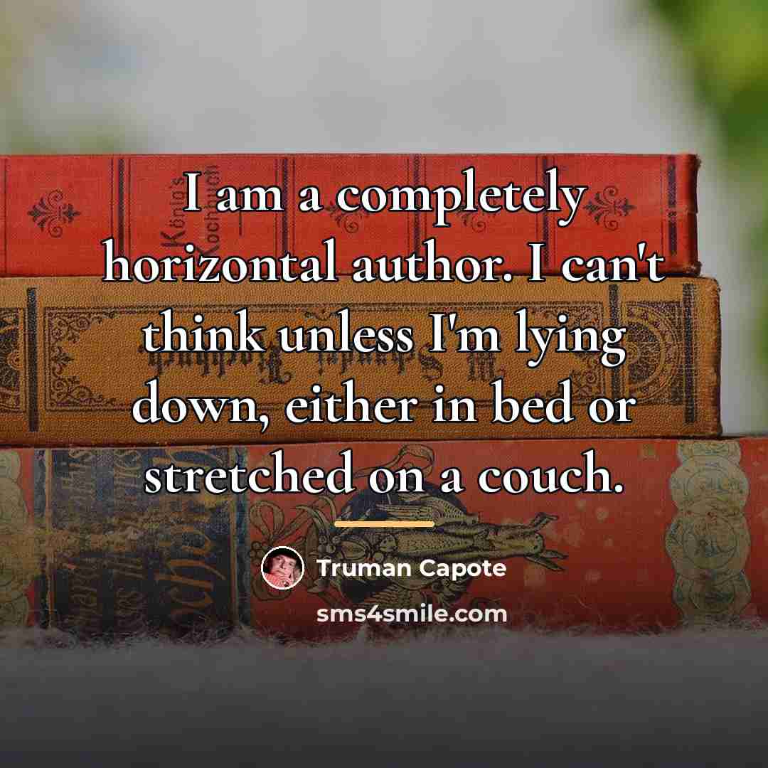 “I am a completely horizontal author. I can't think unless…” quote by Truman Capote