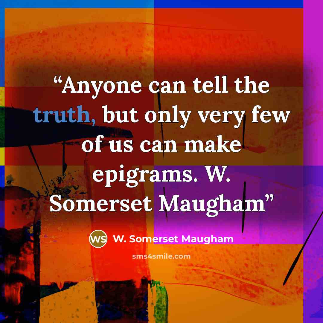 “Anyone can tell the truth, but only very few of us can make epigrams. W. Somerset Maugham” quote by W. Somerset Maugham