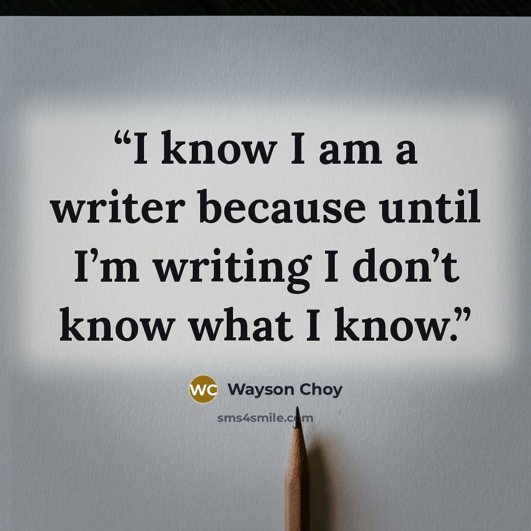 “I know I am a writer because until I’m writing I don’t know what I know.” quote by Wayson Choy
