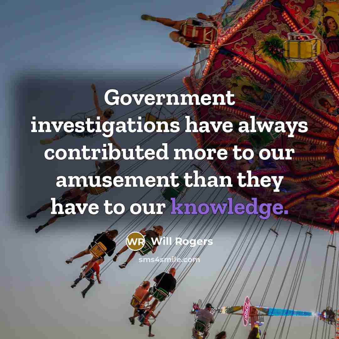 “Government investigations have always contributed more to our amusement than…” quote by Will Rogers