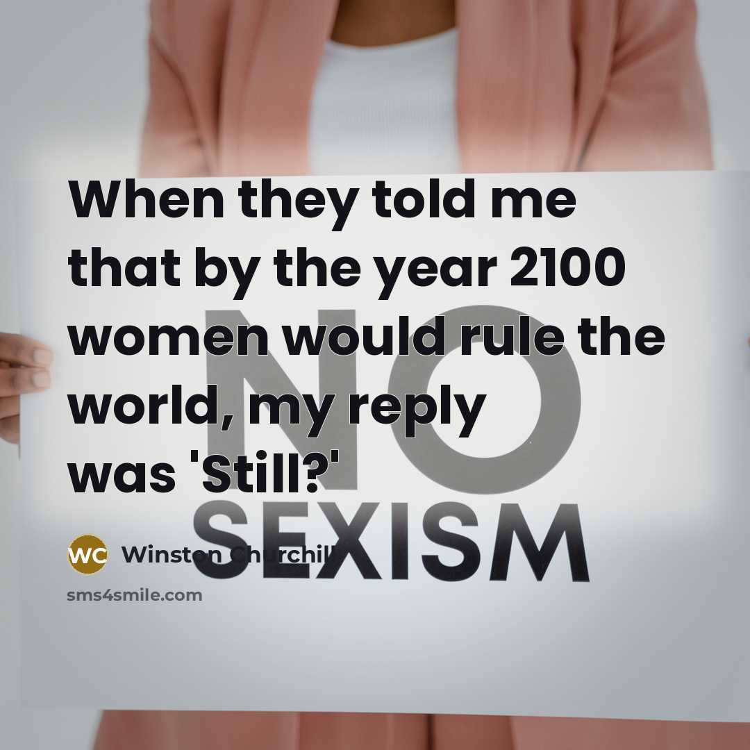 “When they told me that by the year 2100 women would rule the world, my reply was 'Still?'” quote by Winston Churchill