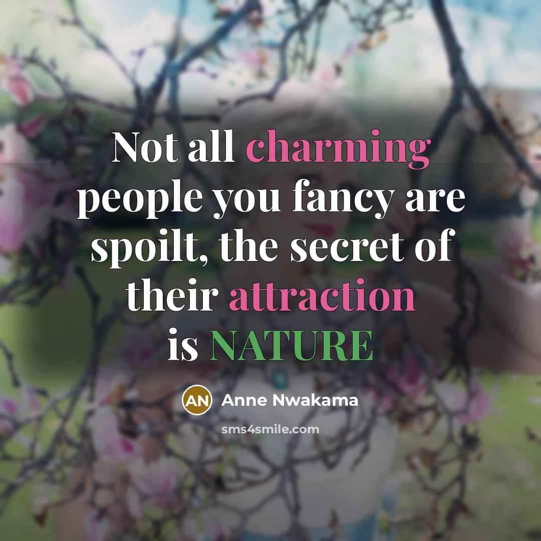 “Not all charming people you fancy are spoilt, the secret of their attraction is NATURE” quote by Anne Nwakama