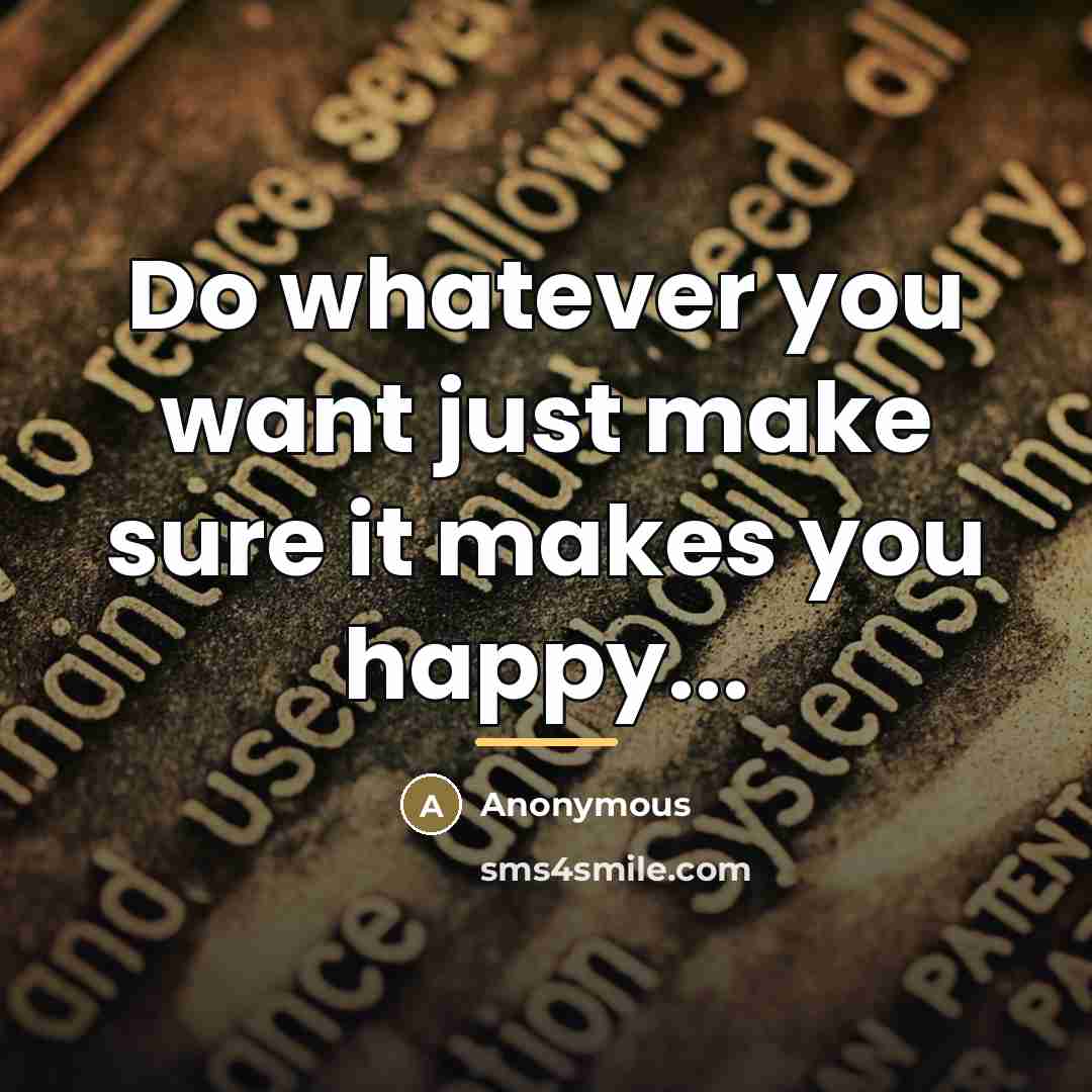 “Do whatever you want just make sure it makes you…” quote by Anonymous
