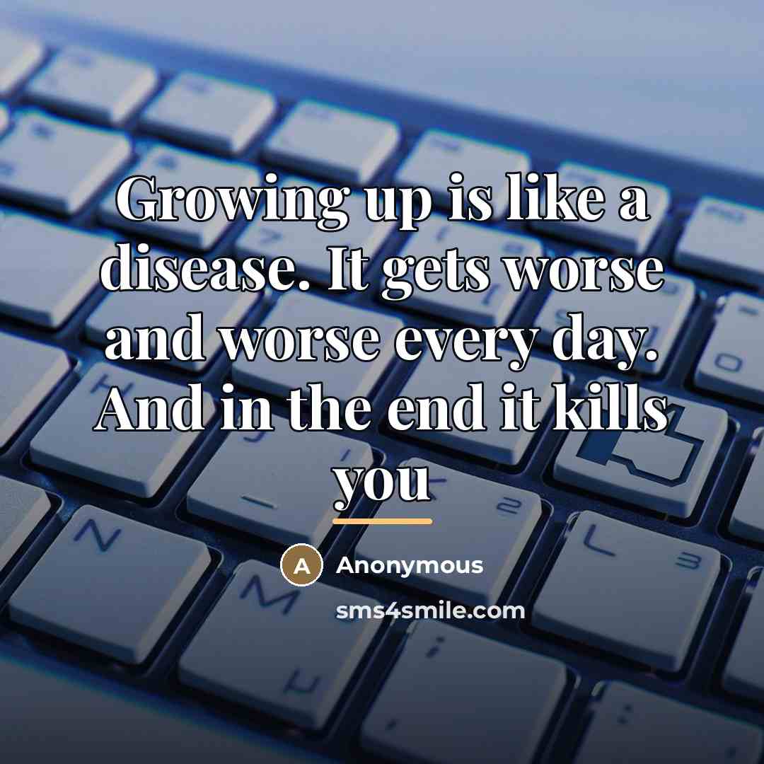 “Growing up is like a disease. It gets worse and…” quote by Anonymous