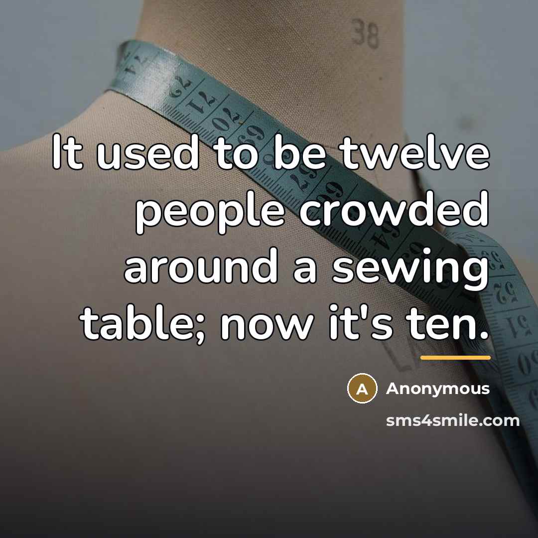 “It used to be twelve people crowded around a sewing…” quote by Anonymous
