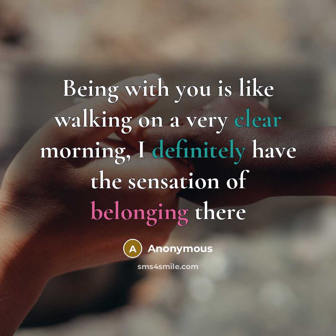 “Being with you is like walking on a very clear morning, I definitely have the sensation of belonging there” quote by Anonymous