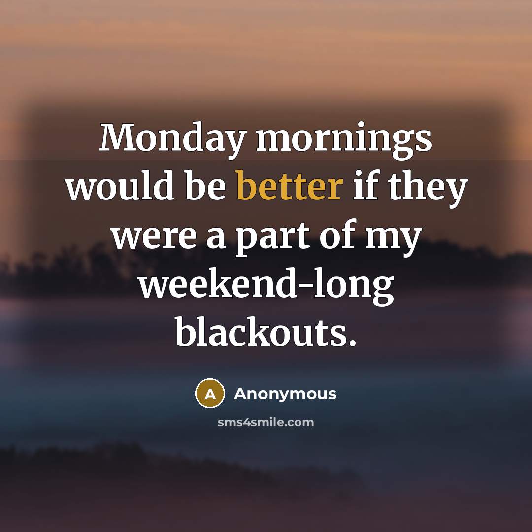“Monday mornings would be better if they were a part of my weekend-long blackouts.” quote by Anonymous