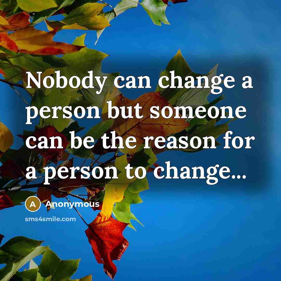 “Nobody can change a person but someone can be the…” quote by Anonymous