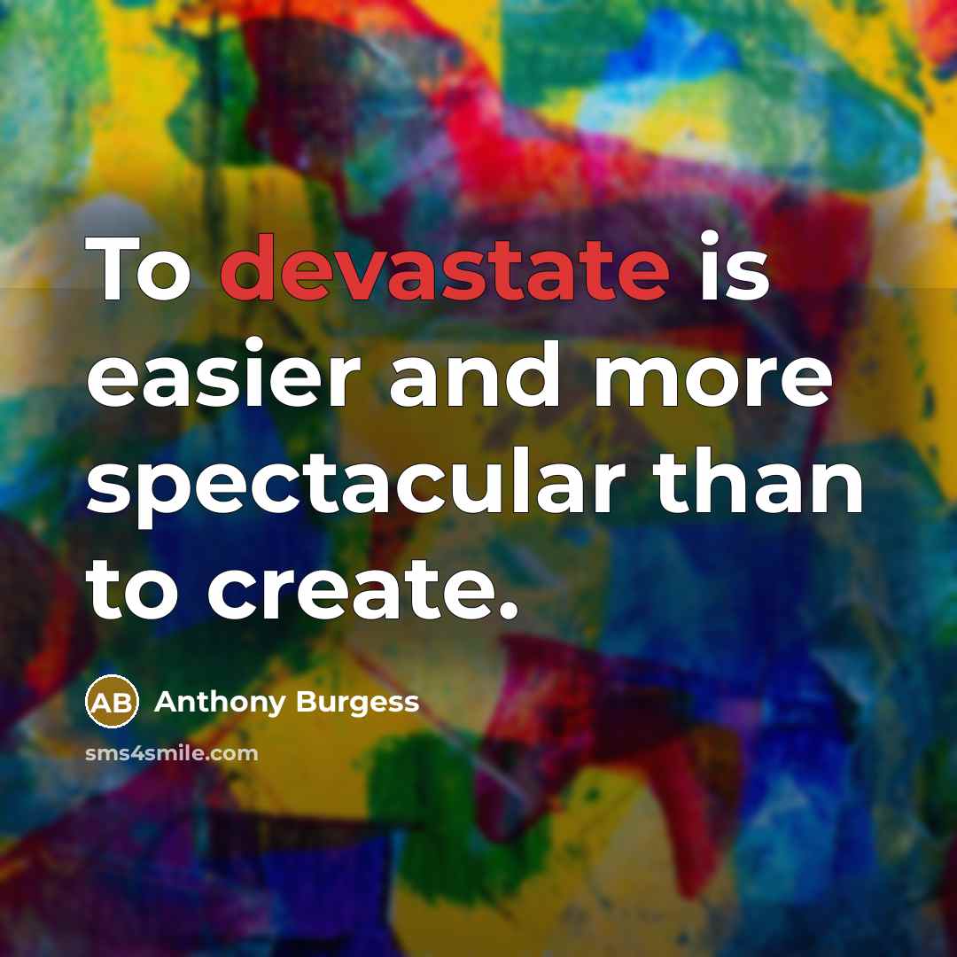 “To devastate is easier and more spectacular than to create.…” quote by Anthony Burgess