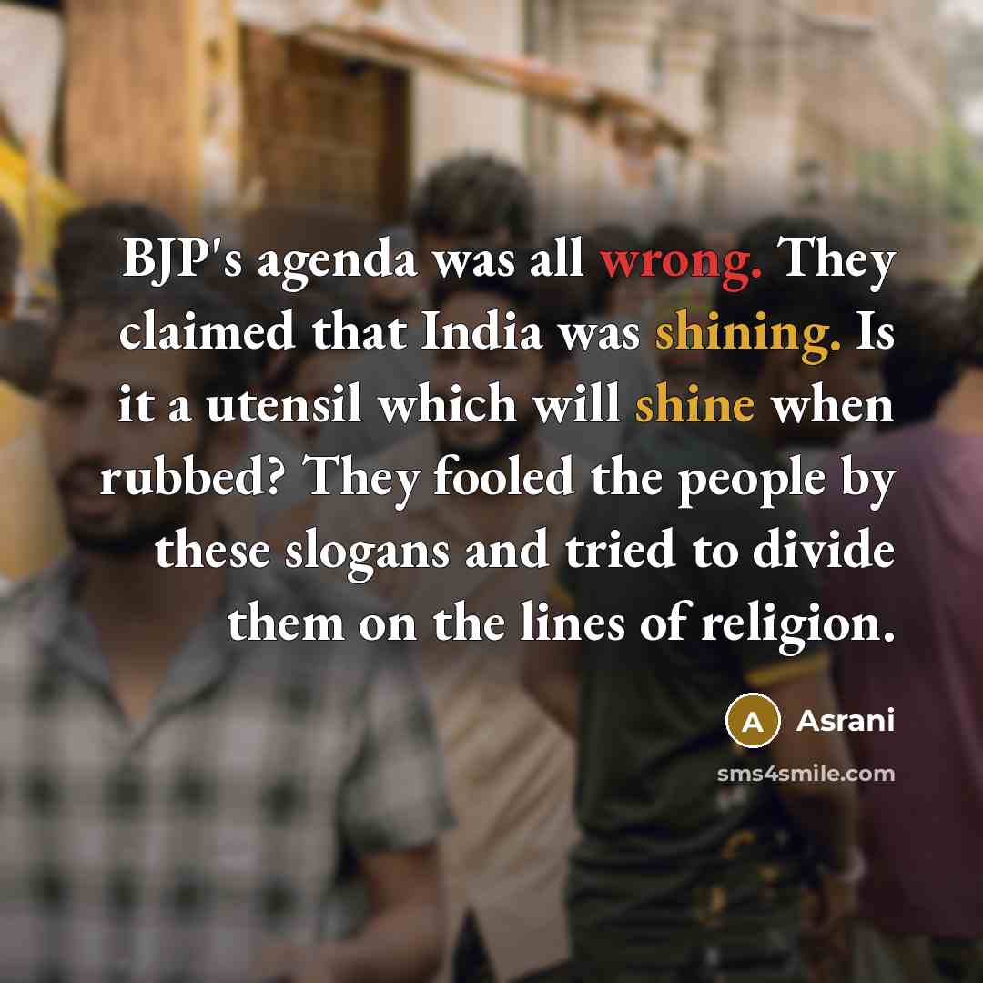 “BJP's agenda was all wrong. They claimed that India was shining. Is it a utensil which will shine when rubbed? They fooled the people by these slogans and tried to divide them on the lines of religion.” quote by Asrani