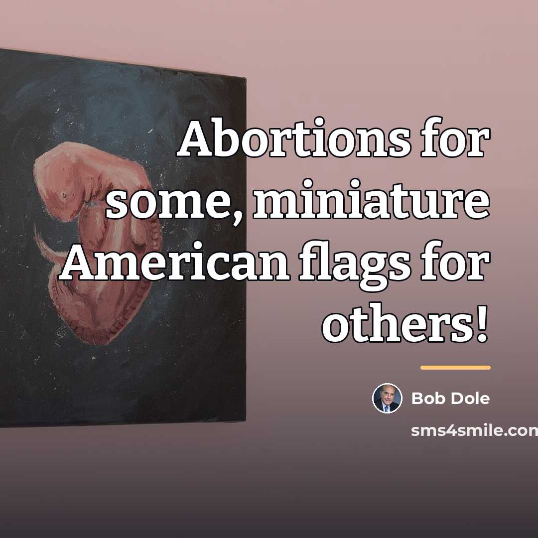 “Abortions for some, miniature American flags for others!…” quote by Bob Dole