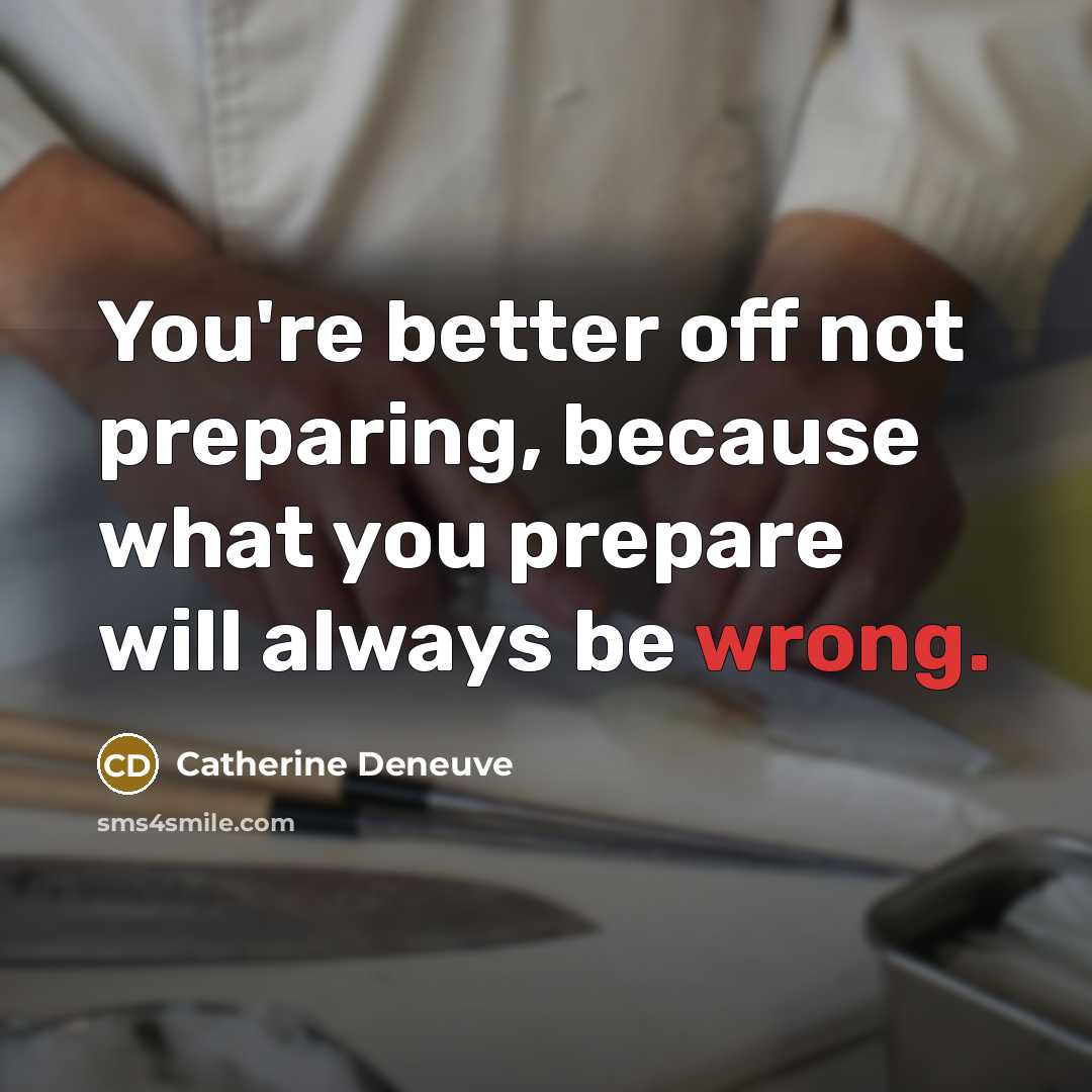 “You're better off not preparing, because what you prepare will…” quote by Catherine Deneuve