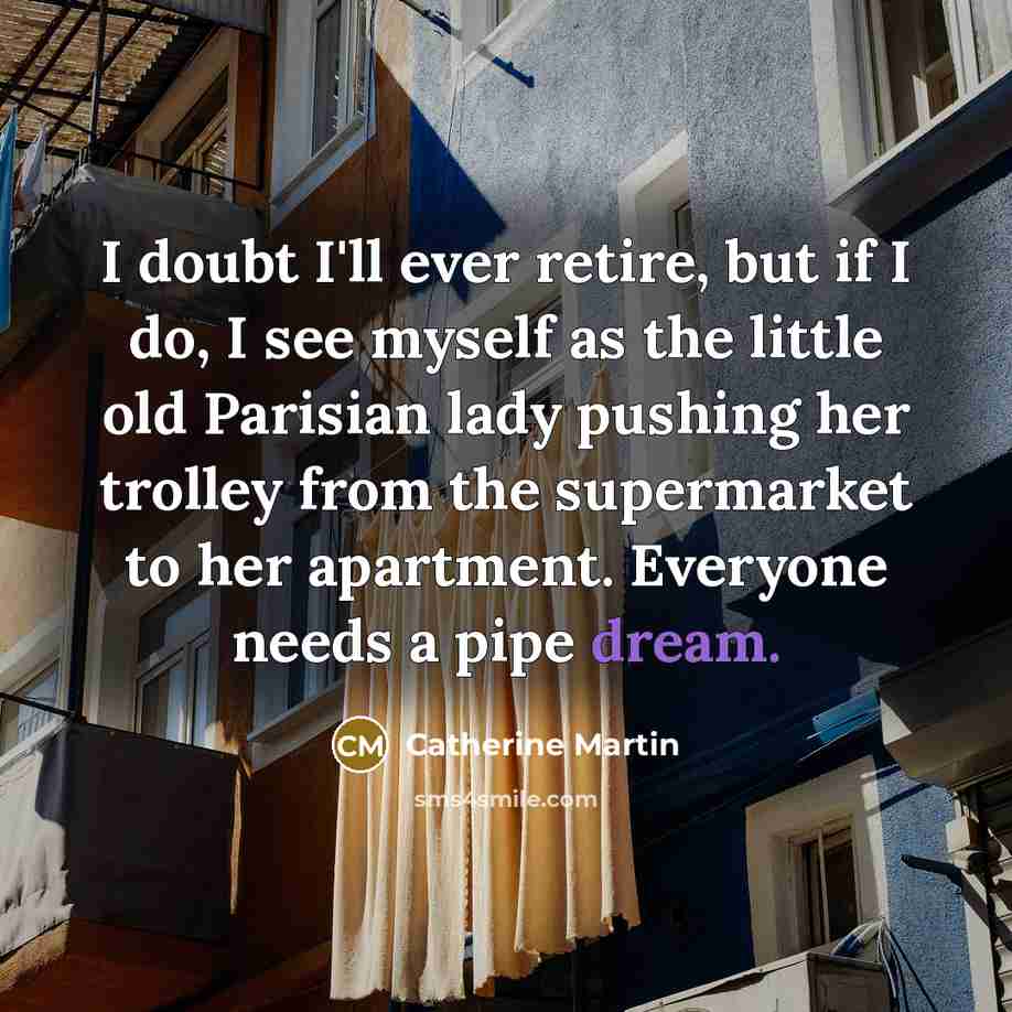 “I doubt I'll ever retire, but if I do, I…” quote by Catherine Martin