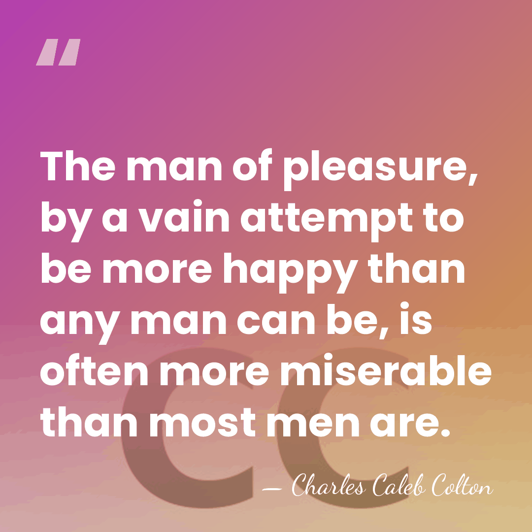 The man of pleasure, by a vain attempt to be more happy&hellip; - Charles Caleb Colton