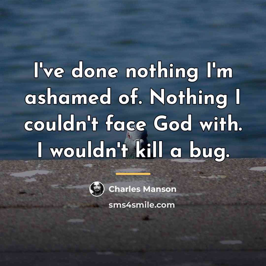 “I've done nothing I'm ashamed of. Nothing I couldn't face…” quote by Charles Manson