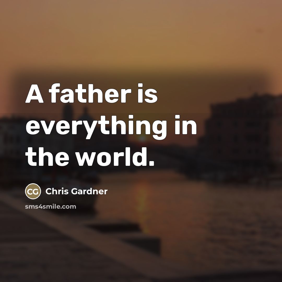 “A father is everything in the world.…” quote by Chris Gardner
