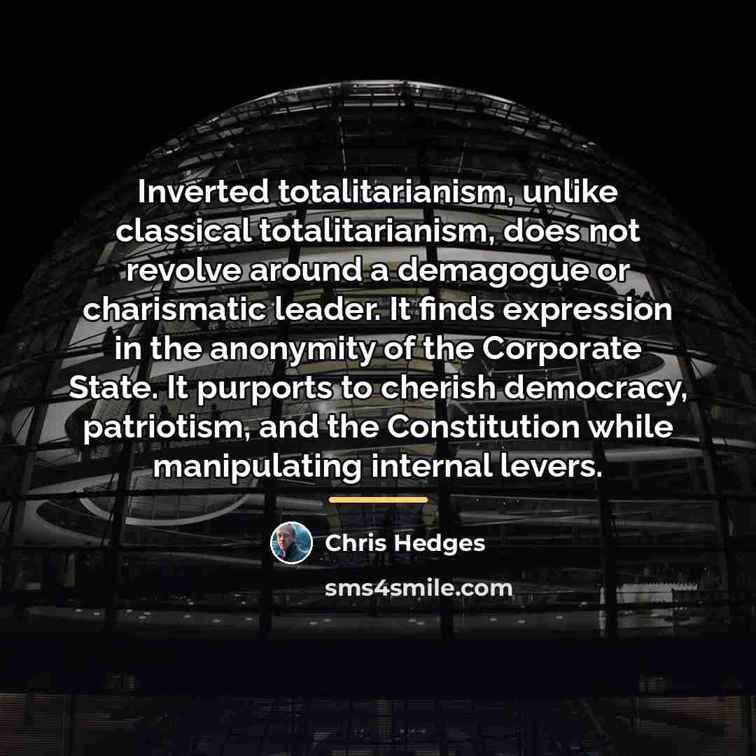 “Inverted totalitarianism, unlike classical totalitarianism, does not revolve around a…” quote by Chris Hedges