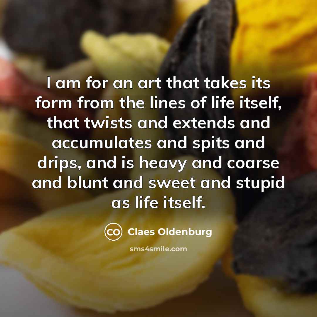 “I am for an art that takes its form from…” quote by Claes Oldenburg