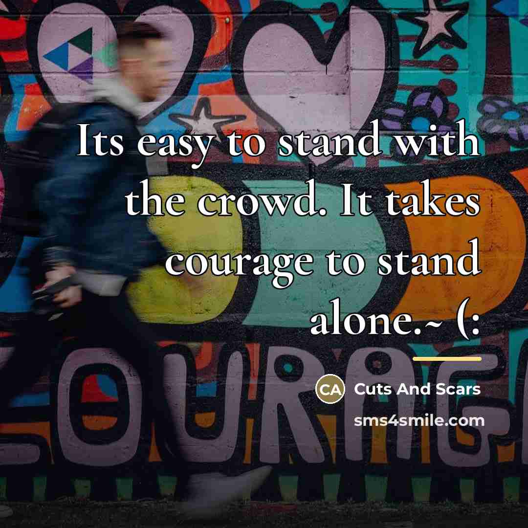 “Its easy to stand with the crowd. It takes courage…” quote by Cuts And Scars