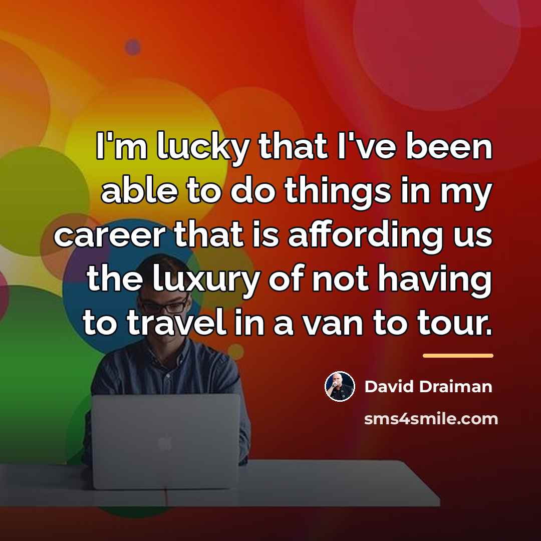 “I'm lucky that I've been able to do things in…” quote by David Draiman