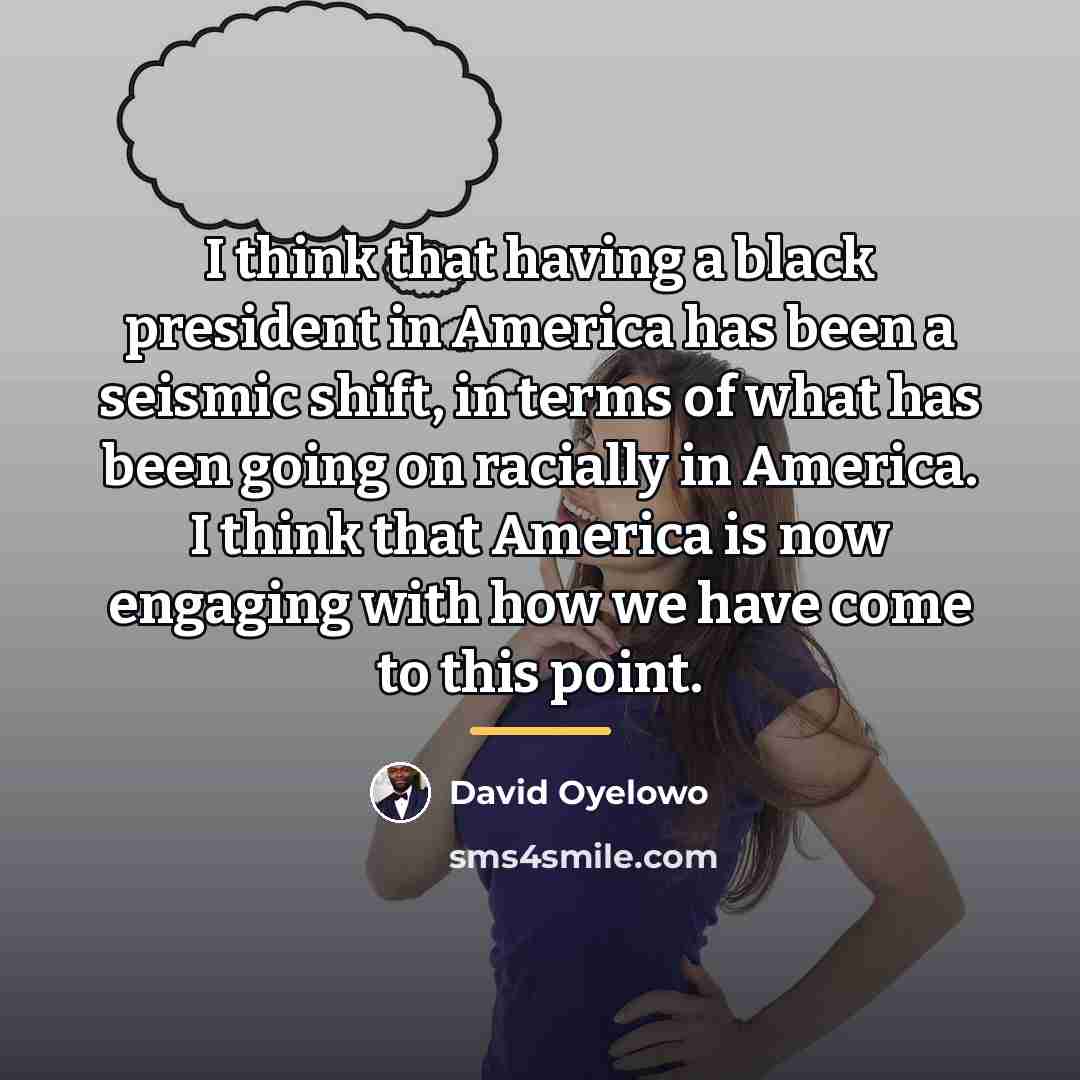 “I think that having a black president in America has…” quote by David Oyelowo