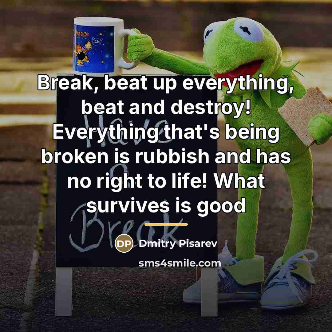 “Break, beat up everything, beat and destroy! Everything that's being…” quote by Dmitry Pisarev