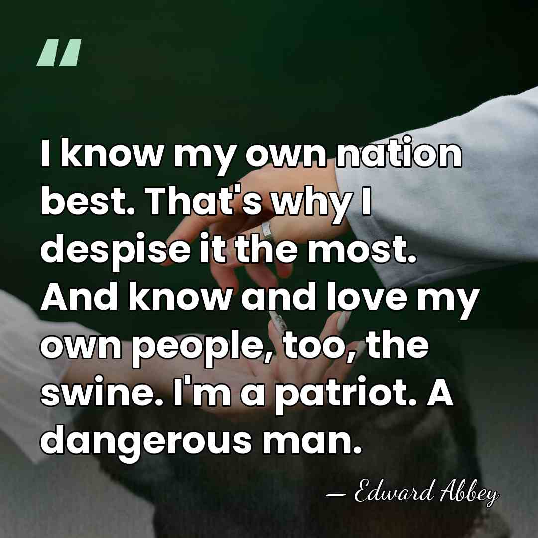I know my own nation best. That's why I despise it the&hellip; - Edward Abbey