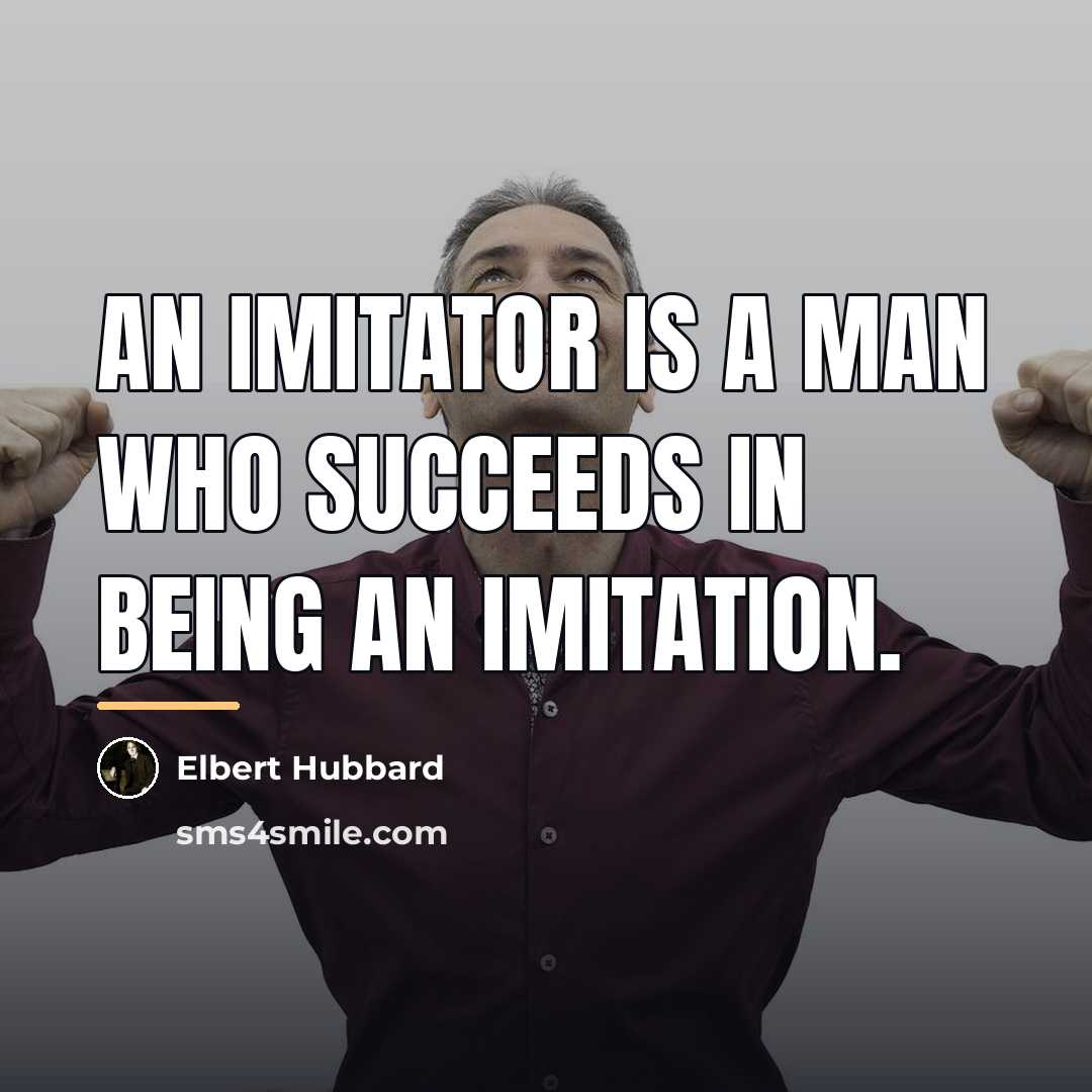 “An imitator is a man who succeeds in being an…” quote by Elbert Hubbard