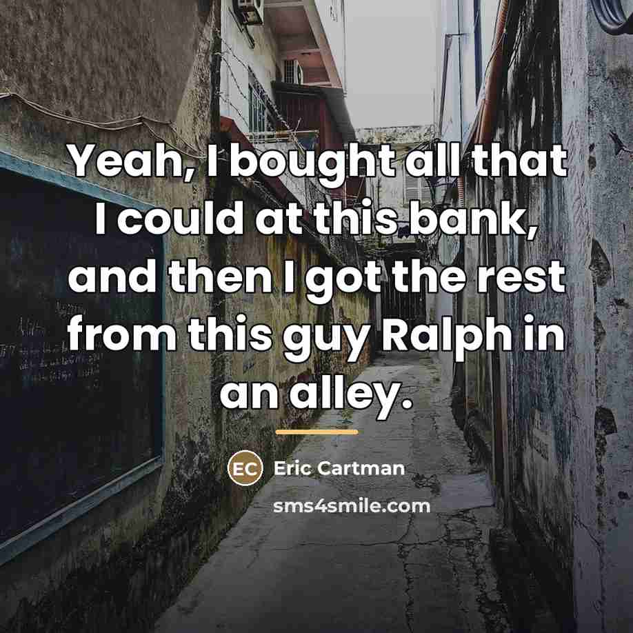 “Yeah, I bought all that I could at this bank,…” quote by Eric Cartman