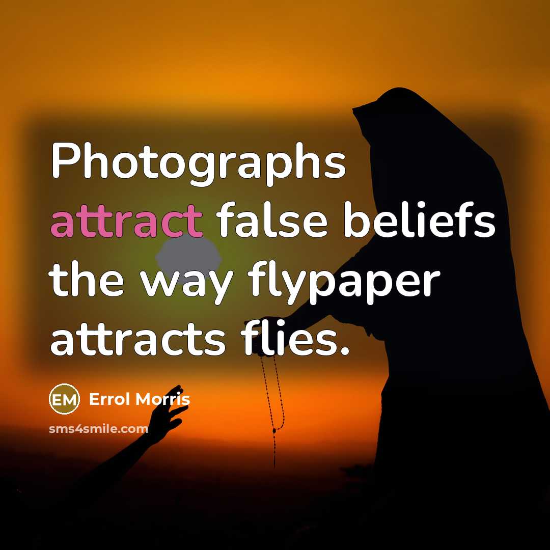 “Photographs attract false beliefs the way flypaper attracts flies.…” quote by Errol Morris
