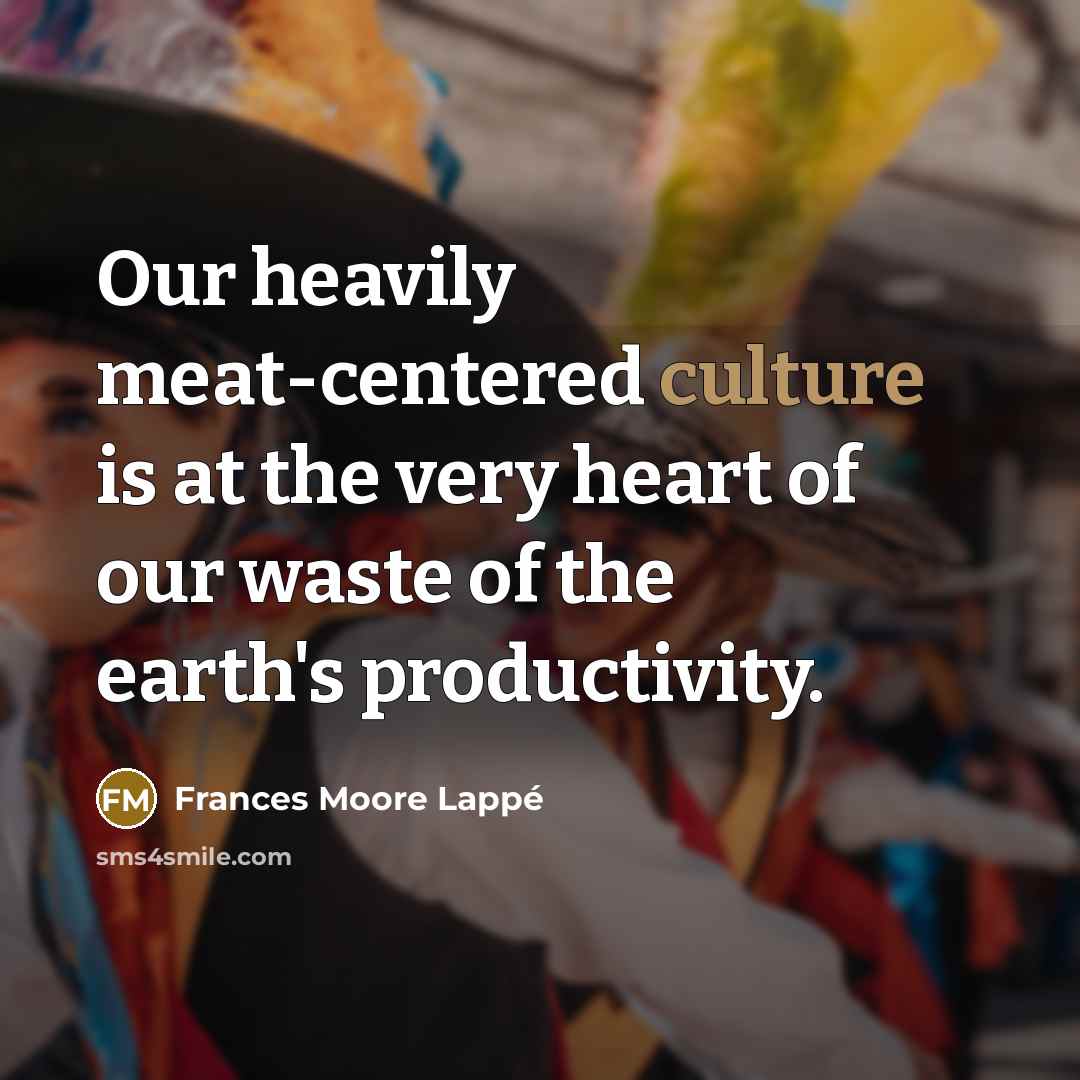 “Our heavily meat-centered culture is at the very heart of…” quote by Frances Moore Lappé