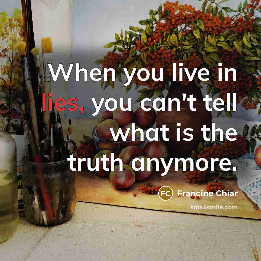 “When you live in lies, you can't tell what is…” quote by Francine Chiar