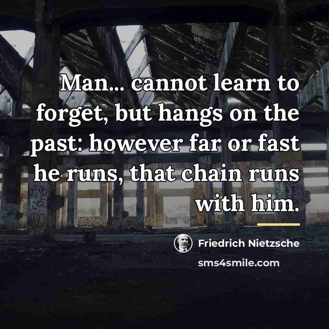 “Man... cannot learn to forget, but hangs on the past:…” quote by Friedrich Nietzsche