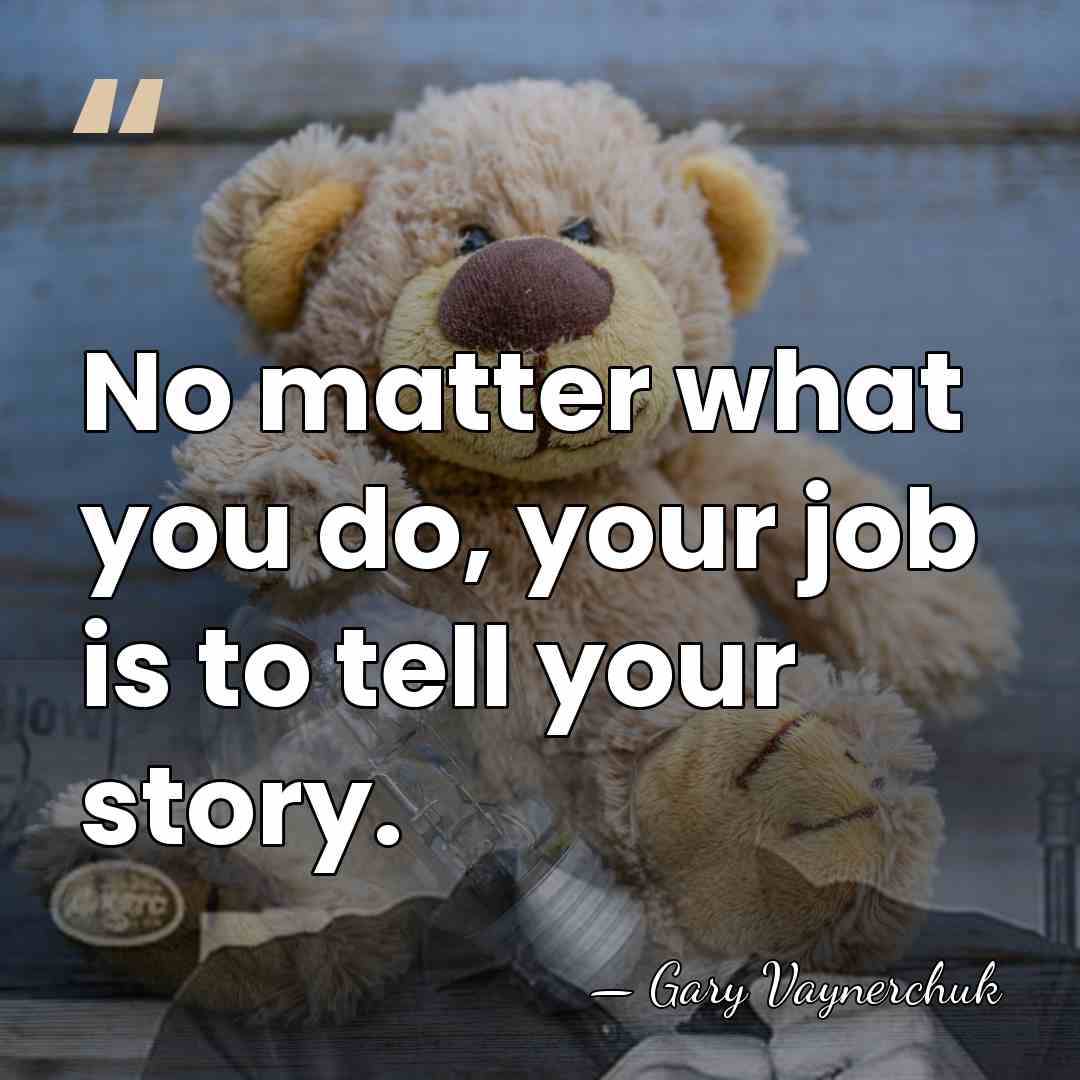 No matter what you do, your job is to tell your story. - Gary Vaynerchuk