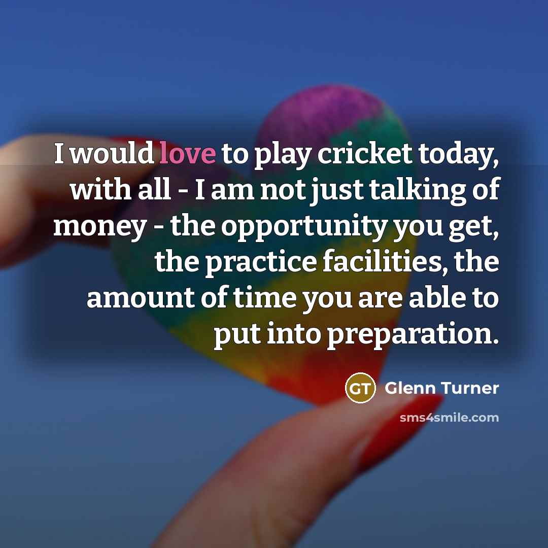 “I would love to play cricket today, with all -…” quote by Glenn Turner