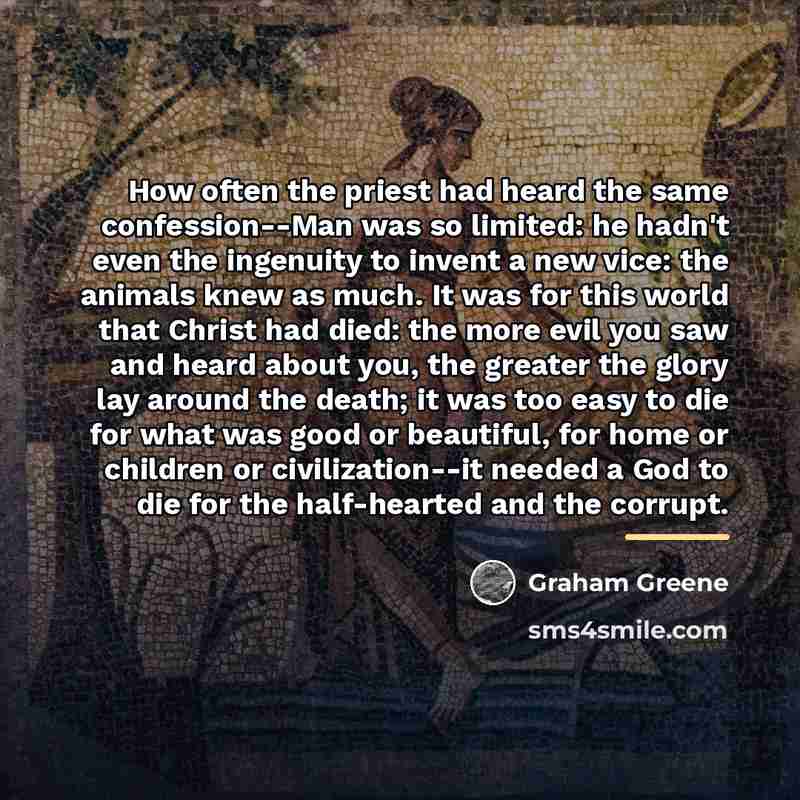 “How often the priest had heard the same confession--Man was…” quote by Graham Greene