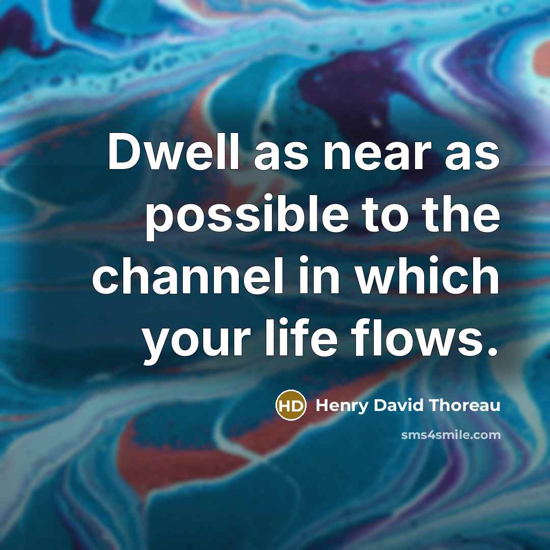 “Dwell as near as possible to the channel in which your life flows.” quote by Henry David Thoreau