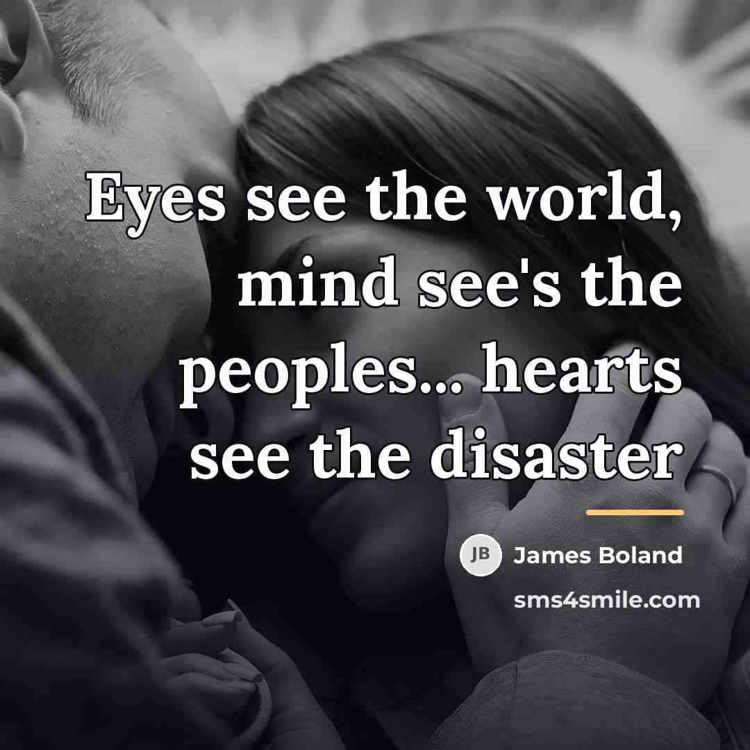 “Eyes see the world, mind see's the peoples... hearts see…” quote by James Boland
