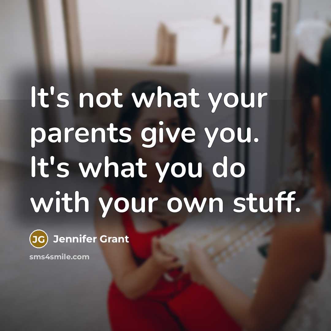 “It's not what your parents give you. It's what you…” quote by Jennifer Grant