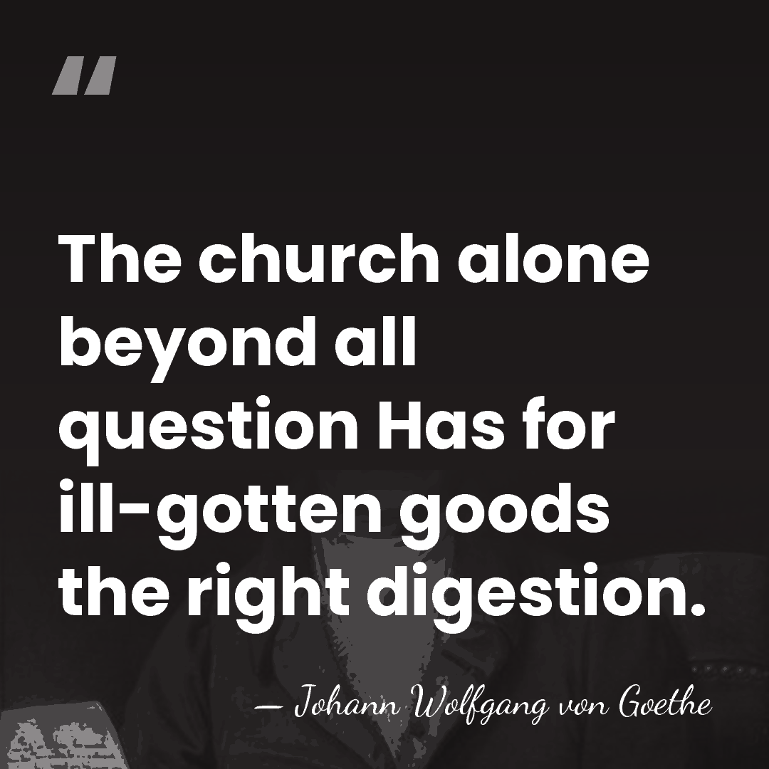 The church alone beyond all question Has for ill-gotten goods the right&hellip; - Johann Wolfgang von Goethe